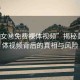 “美女秘免費裸體視頻”揭秘美女裸體視頻背后的真相與風(fēng)險