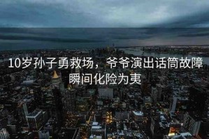 10歲孫子勇救場(chǎng)，爺爺演出話筒故障瞬間化險(xiǎn)為夷