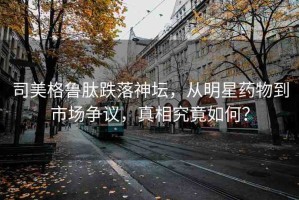 司美格魯肽跌落神壇，從明星藥物到市場爭議，真相究竟如何？