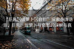 “巨乳?拔蘿卜?自慰”探索身體語言，巨乳、拔蘿卜與自慰的誤解與真相