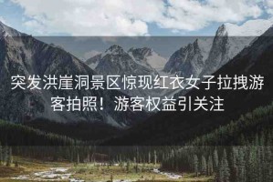突發(fā)洪崖洞景區(qū)驚現(xiàn)紅衣女子拉拽游客拍照！游客權(quán)益引關(guān)注