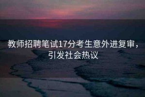 教師招聘筆試17分考生意外進(jìn)復(fù)審，引發(fā)社會(huì)熱議