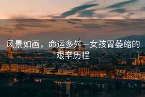 風(fēng)景如畫，命運(yùn)多舛—女孩胃萎縮的艱辛歷程