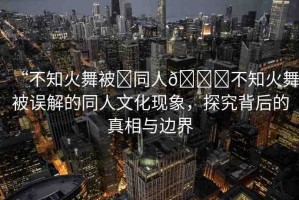 “不知火舞被?同人??不知火舞被誤解的同人文化現(xiàn)象，探究背后的真相與邊界
