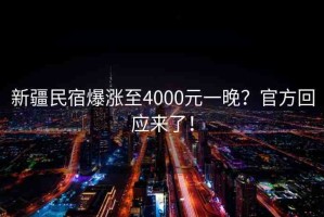 新疆民宿爆漲至4000元一晚？官方回應來了！