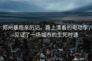 鄭州暴雨親歷記，路上漂著的電動車，見證了一場城市的生死時速