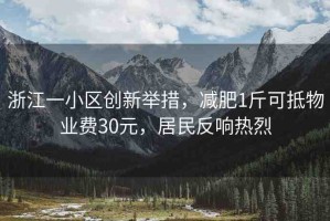 浙江一小區(qū)創(chuàng)新舉措，減肥1斤可抵物業(yè)費(fèi)30元，居民反響熱烈