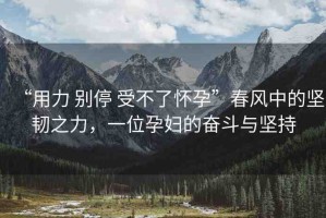 “用力 別停 受不了懷孕”春風(fēng)中的堅韌之力，一位孕婦的奮斗與堅持