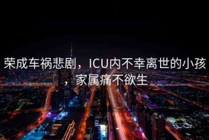 榮成車禍悲劇，ICU內(nèi)不幸離世的小孩，家屬痛不欲生