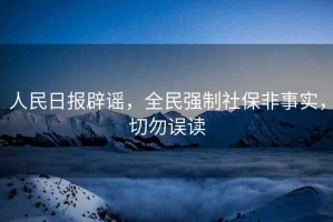 人民日報辟謠，全民強制社保非事實，切勿誤讀