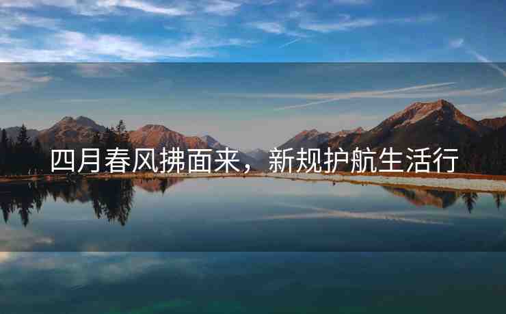 四月春風(fēng)拂面來，新規(guī)護(hù)航生活行