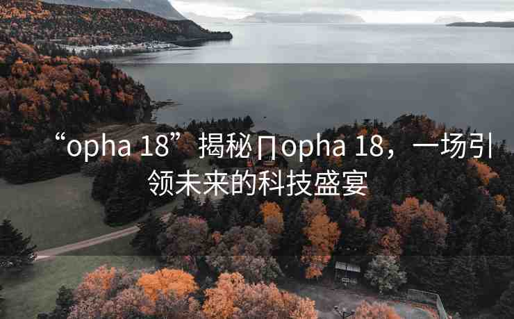 “opha 18”揭秘∏opha 18，一場(chǎng)引領(lǐng)未來(lái)的科技盛宴