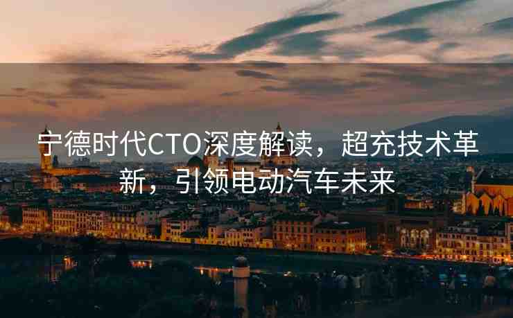 寧德時代CTO深度解讀，超充技術(shù)革新，引領(lǐng)電動汽車未來