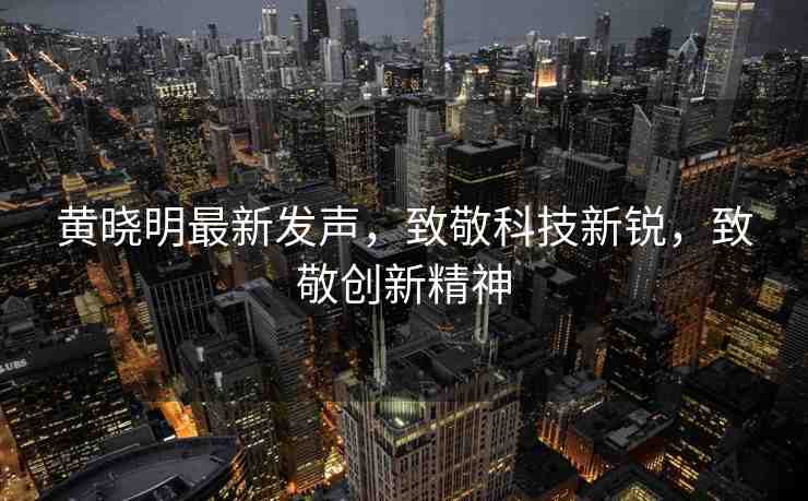黃曉明最新發(fā)聲，致敬科技新銳，致敬創(chuàng)新精神
