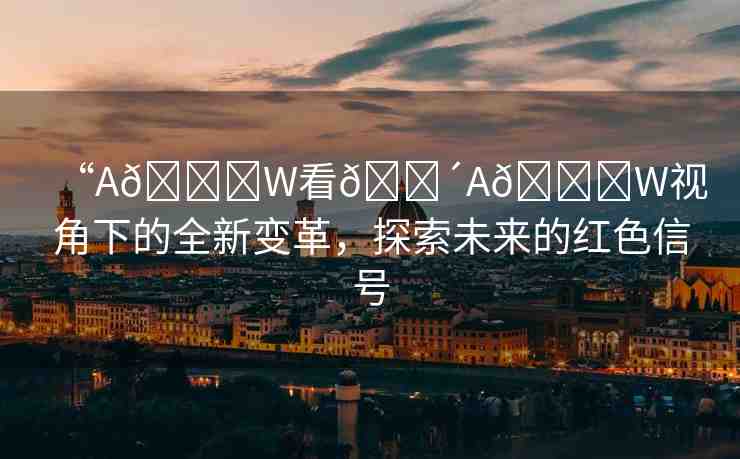 “A??W看??A??W視角下的全新變革，探索未來的紅色信號(hào)