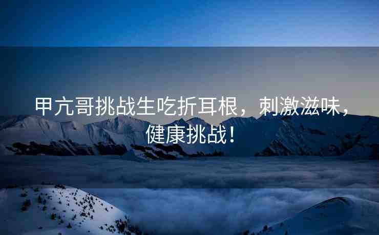 甲亢哥挑戰(zhàn)生吃折耳根，刺激滋味，健康挑戰(zhàn)！