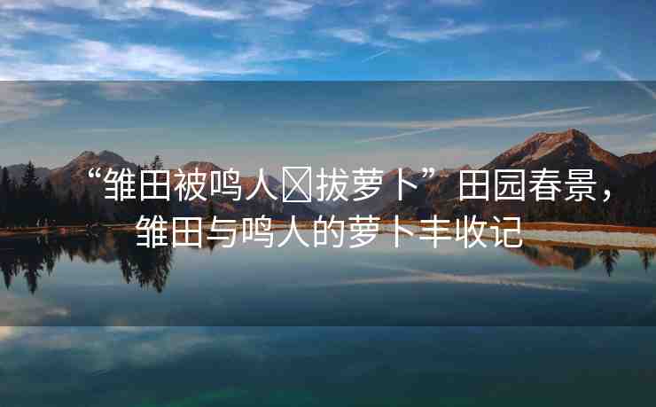 “雛田被鳴人?拔蘿卜”田園春景，雛田與鳴人的蘿卜豐收記