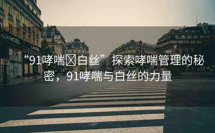 “91哮喘?白絲”探索哮喘管理的秘密，91哮喘與白絲的力量
