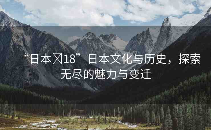 “日本?18”日本文化與歷史，探索無盡的魅力與變遷