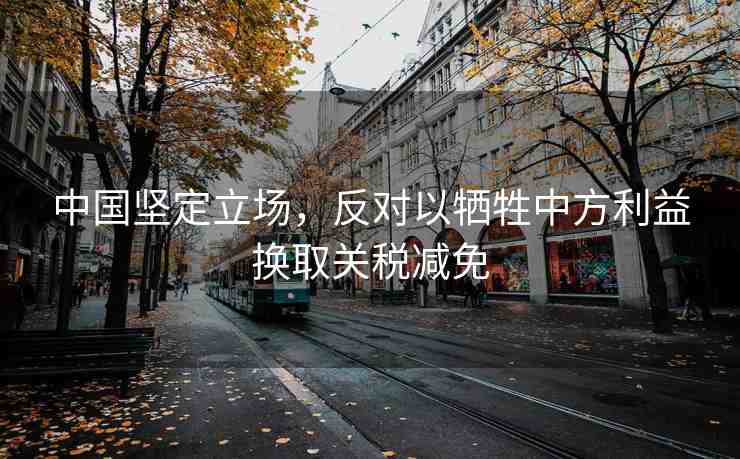 中國堅定立場，反對以犧牲中方利益換取關(guān)稅減免