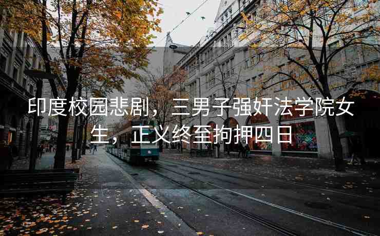 印度校園悲劇，三男子強(qiáng)奸法學(xué)院女生，正義終至拘押四日