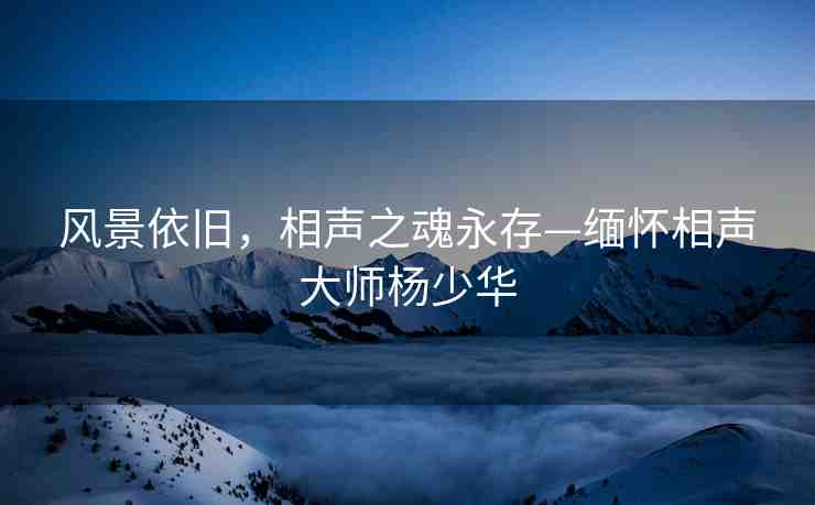 風(fēng)景依舊，相聲之魂永存—緬懷相聲大師楊少華