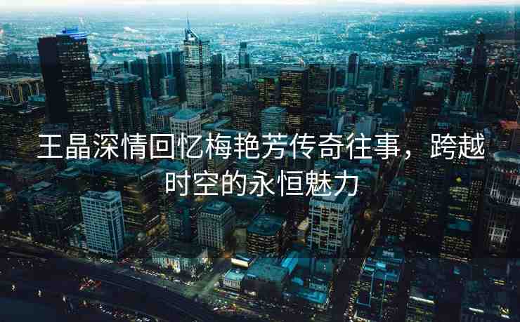 王晶深情回憶梅艷芳傳奇往事，跨越時(shí)空的永恒魅力