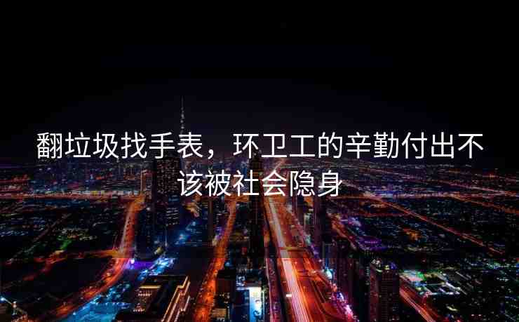 翻垃圾找手表，環(huán)衛(wèi)工的辛勤付出不該被社會隱身