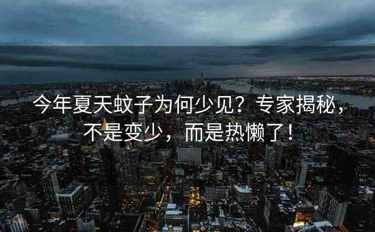 今年夏天蚊子為何少見(jiàn)？專(zhuān)家揭秘，不是變少，而是熱懶了！