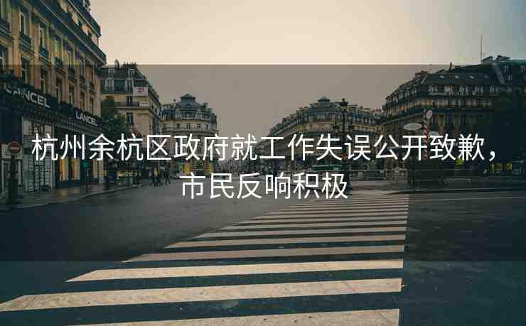 杭州余杭區(qū)政府就工作失誤公開致歉，市民反響積極