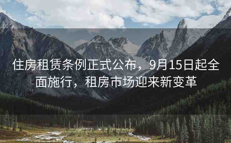 住房租賃條例正式公布，9月15日起全面施行，租房市場(chǎng)迎來(lái)新變革