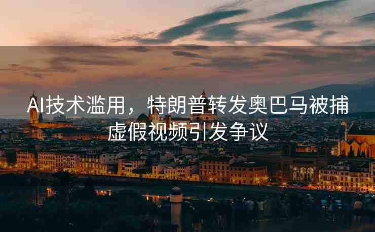 AI技術(shù)濫用，特朗普轉(zhuǎn)發(fā)奧巴馬被捕虛假視頻引發(fā)爭議