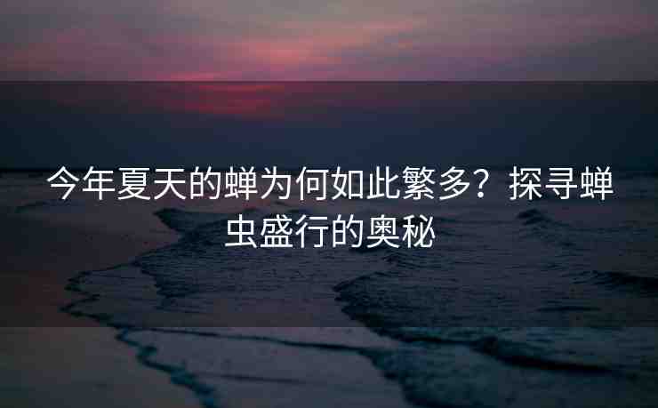 今年夏天的蟬為何如此繁多？探尋蟬蟲盛行的奧秘