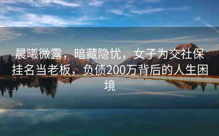 晨曦微露，暗藏隱憂，女子為交社保掛名當(dāng)老板，負(fù)債200萬背后的人生困境