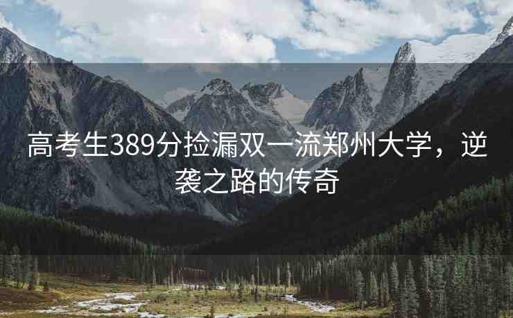高考生389分撿漏雙一流鄭州大學(xué)，逆襲之路的傳奇