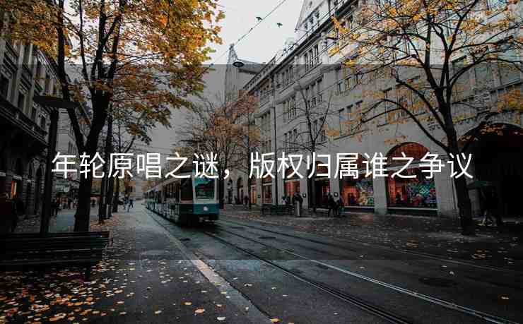 年輪原唱之謎，版權(quán)歸屬誰之爭(zhēng)議