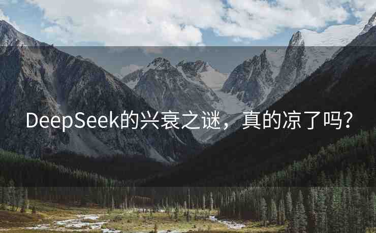 DeepSeek的興衰之謎，真的涼了嗎？
