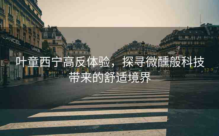 葉童西寧高反體驗，探尋微醺般科技帶來的舒適境界