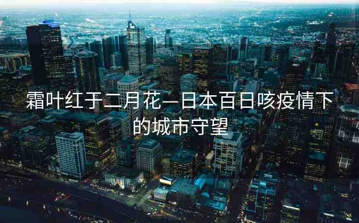 霜葉紅于二月花—日本百日咳疫情下的城市守望