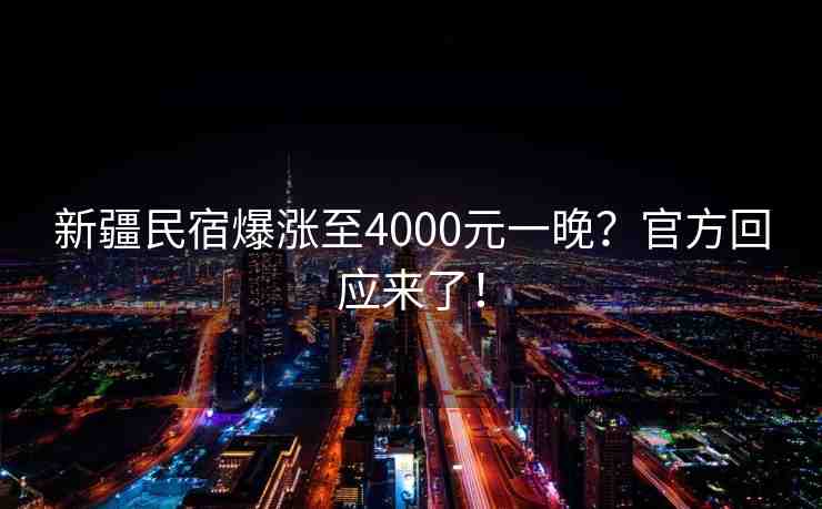 新疆民宿爆漲至4000元一晚？官方回應來了！