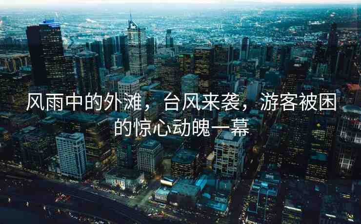 風(fēng)雨中的外灘，臺(tái)風(fēng)來(lái)襲，游客被困的驚心動(dòng)魄一幕
