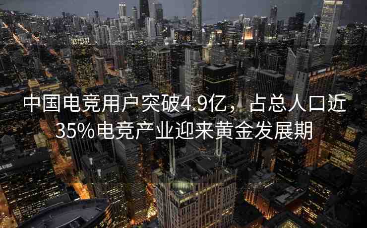 中國(guó)電競(jìng)用戶突破4.9億，占總?cè)丝诮?5%電競(jìng)產(chǎn)業(yè)迎來(lái)黃金發(fā)展期