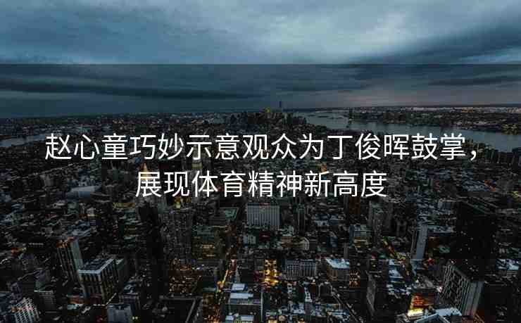 趙心童巧妙示意觀眾為丁俊暉鼓掌，展現(xiàn)體育精神新高度