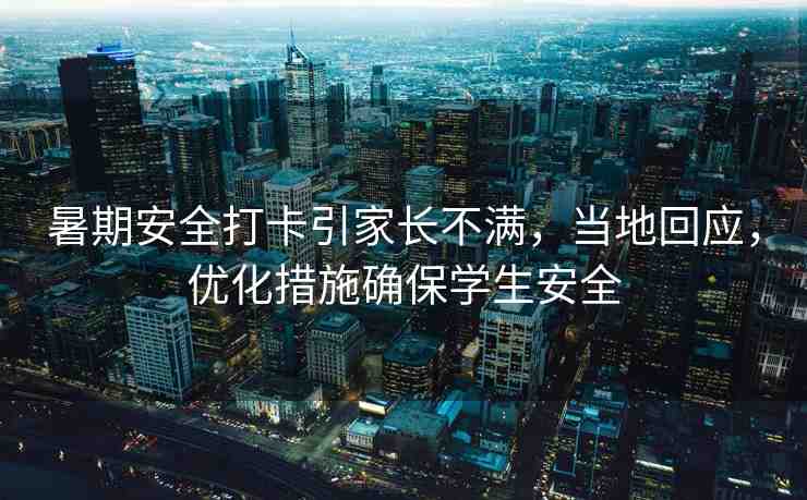 暑期安全打卡引家長不滿，當(dāng)?shù)鼗貞?yīng)，優(yōu)化措施確保學(xué)生安全