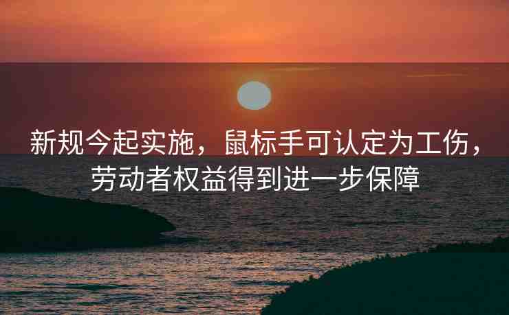 新規(guī)今起實施，鼠標(biāo)手可認(rèn)定為工傷，勞動者權(quán)益得到進一步保障