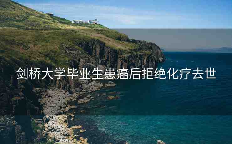 劍橋大學畢業(yè)生患癌后拒絕化療去世