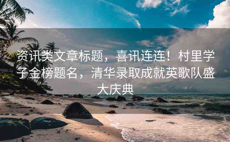 資訊類文章標(biāo)題，喜訊連連！村里學(xué)子金榜題名，清華錄取成就英歌隊(duì)盛大慶典