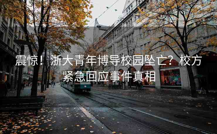 震驚！浙大青年博導(dǎo)校園墜亡？校方緊急回應(yīng)事件真相