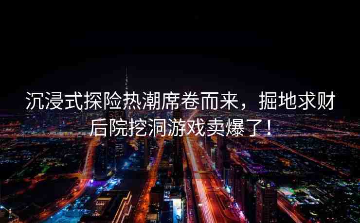 沉浸式探險熱潮席卷而來，掘地求財(cái)后院挖洞游戲賣爆了！