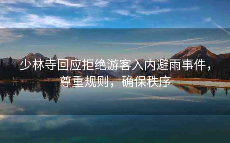 少林寺回應(yīng)拒絕游客入內(nèi)避雨事件，尊重規(guī)則，確保秩序